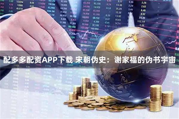 配多多配资APP下载 宋朝伪史：谢家福的伪书宇宙