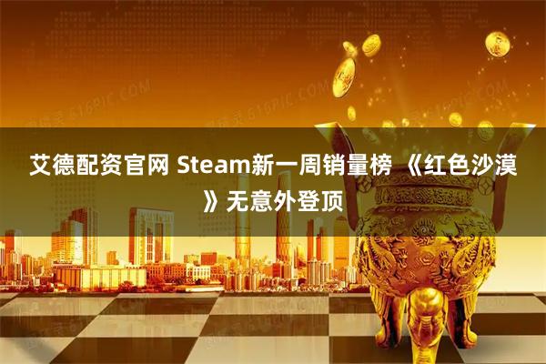艾德配资官网 Steam新一周销量榜 《红色沙漠》无意外登顶