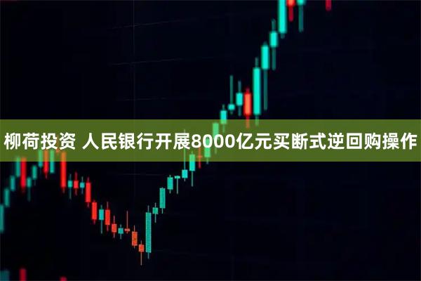 柳荷投资 人民银行开展8000亿元买断式逆回购操作