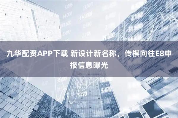 九华配资APP下载 新设计新名称,传祺向往E8申报信息曝光