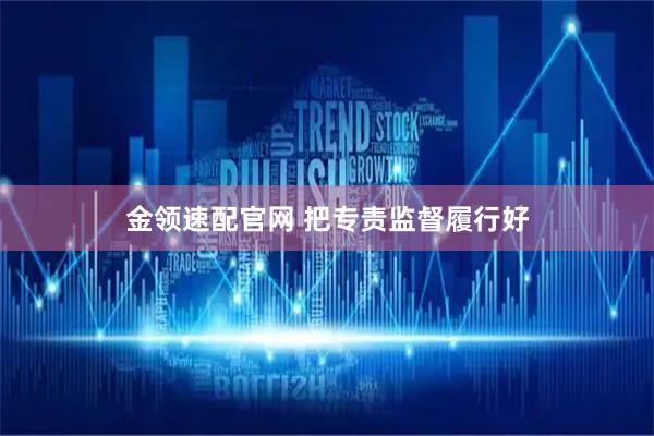 金领速配官网 把专责监督履行好