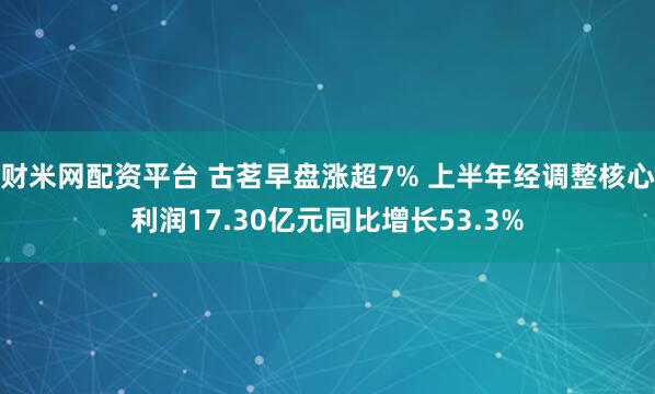 财米网配资平台 古茗早盘涨超7% 上半年经调整核心利润17.30亿元同比增长53.3%