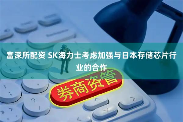 富深所配资 SK海力士考虑加强与日本存储芯片行业的合作