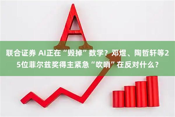 联合证券 AI正在“毁掉”数学？邓煜、陶哲轩等25位菲尔兹奖得主紧急“吹哨”在反对什么？